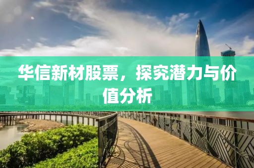 华信新材股票，探究潜力与价值分析