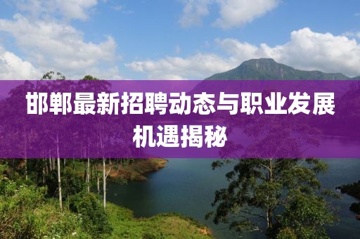 邯郸最新招聘动态与职业发展机遇揭秘