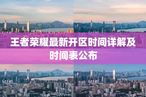 王者荣耀最新开区时间详解及时间表公布
