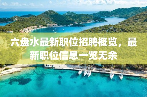六盘水最新职位招聘概览，最新职位信息一览无余