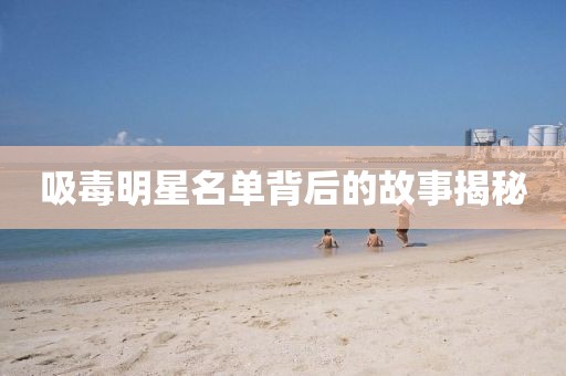 吸毒明星名单背后的故事揭秘