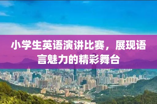 小学生英语演讲比赛，展现语言魅力的精彩舞台