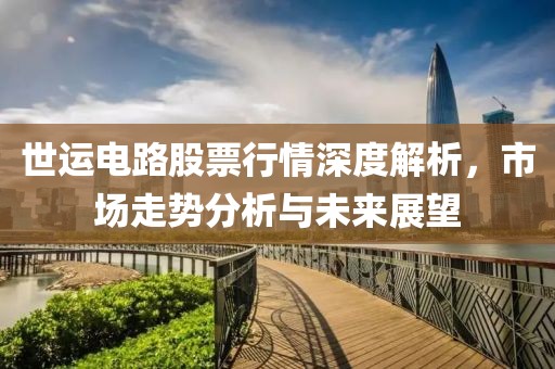 世运电路股票行情深度解析，市场走势分析与未来展望