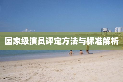 国家级演员评定方法与标准解析