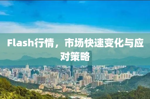 Flash行情，市场快速变化与应对策略