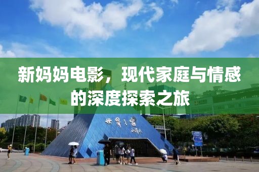 新妈妈电影，现代家庭与情感的深度探索之旅