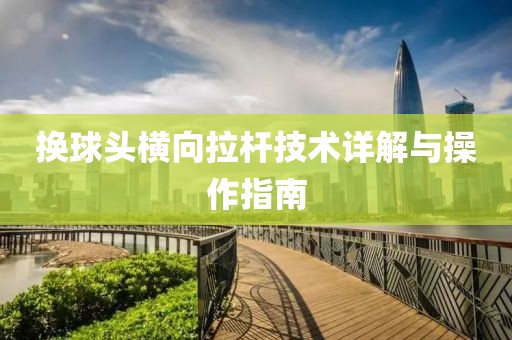 换球头横向拉杆技术详解与操作指南