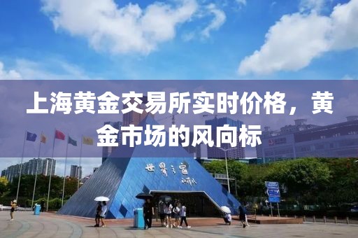 上海黄金交易所实时价格，黄金市场的风向标