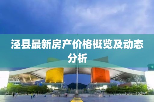 泾县最新房产价格概览及动态分析