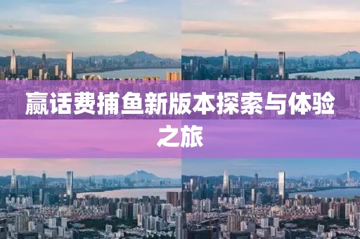 赢话费捕鱼新版本探索与体验之旅