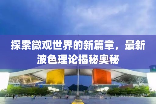 探索微观世界的新篇章，最新波色理论揭秘奥秘