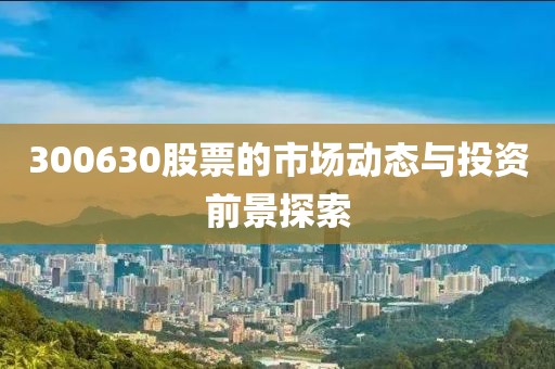 300630股票的市场动态与投资前景探索