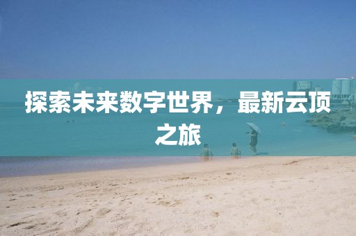 探索未来数字世界，最新云顶之旅
