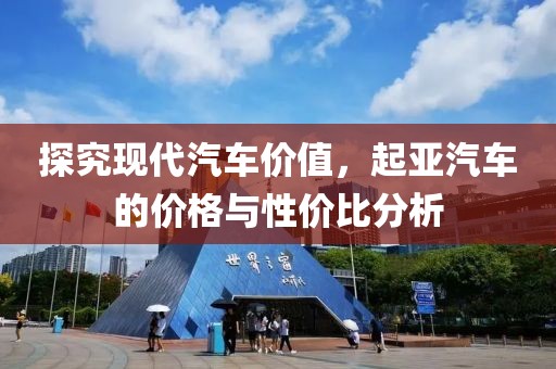 探究现代汽车价值，起亚汽车的价格与性价比分析