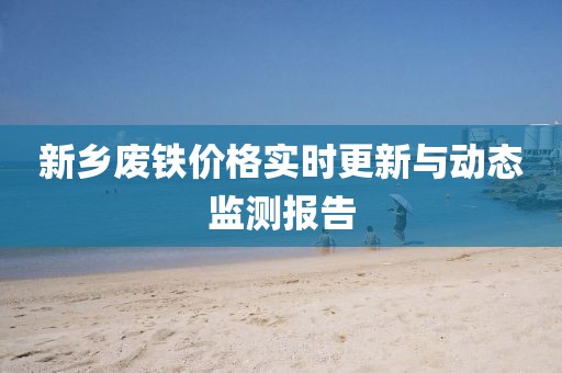 新乡废铁价格实时更新与动态监测报告