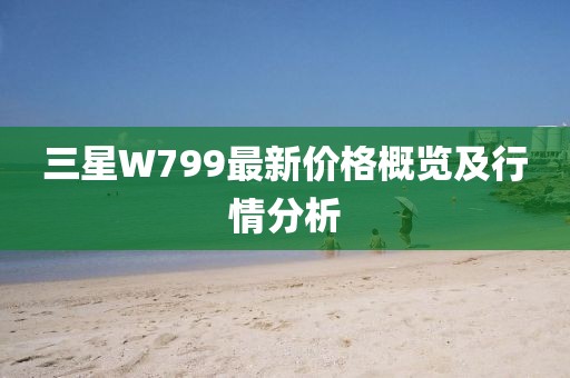 三星W799最新价格概览及行情分析