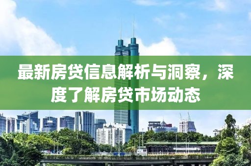 最新房贷信息解析与洞察，深度了解房贷市场动态