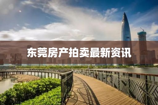 东莞房产拍卖最新资讯