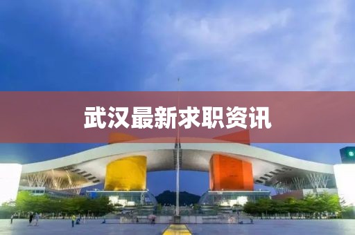 武汉最新求职资讯