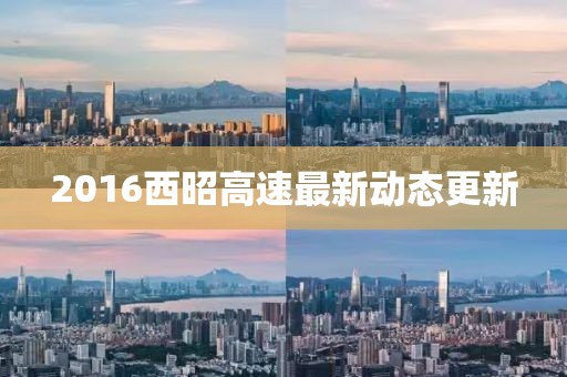2016西昭高速最新动态更新