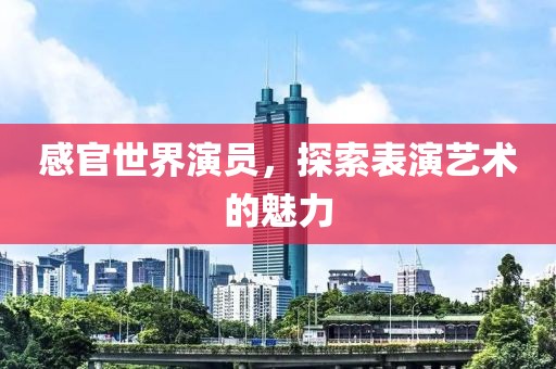 感官世界演员，探索表演艺术的魅力