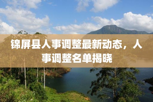 锦屏县人事调整最新动态，人事调整名单揭晓