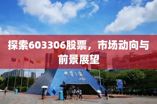 探索603306股票，市场动向与前景展望