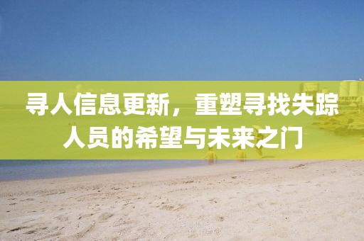 寻人信息更新，重塑寻找失踪人员的希望与未来之门