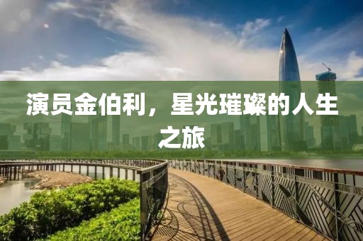 演员金伯利，星光璀璨的人生之旅