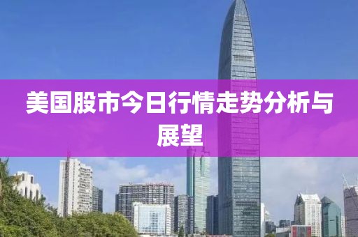 美国股市今日行情走势分析与展望