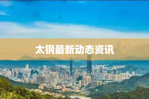 太钢最新动态资讯
