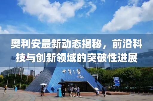 奥利安最新动态揭秘，前沿科技与创新领域的突破性进展