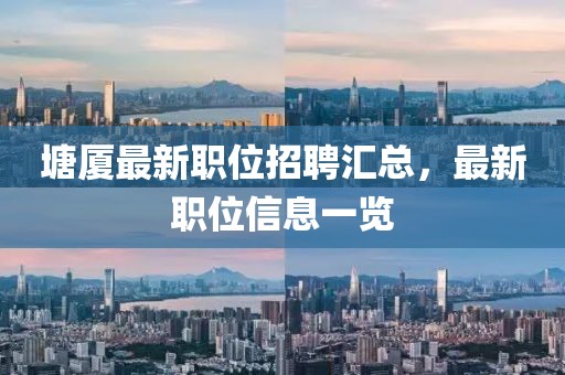 塘厦最新职位招聘汇总，最新职位信息一览