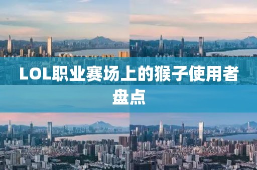 LOL职业赛场上的猴子使用者盘点