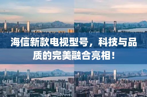 海信新款电视型号，科技与品质的完美融合亮相！
