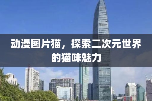动漫图片猫，探索二次元世界的猫咪魅力