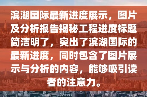 滨湖国际最新进度展示，图片及分析报告揭秘工程进度标题简洁明了，突出了滨湖国际的最新进度，同时包含了图片展示与分析的内容，能够吸引读者的注意力。