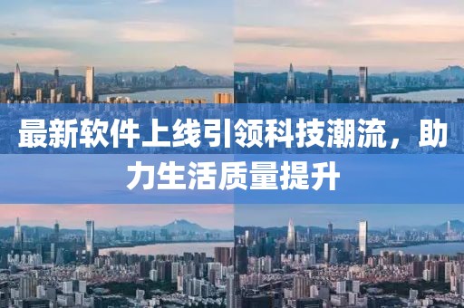 最新软件上线引领科技潮流，助力生活质量提升