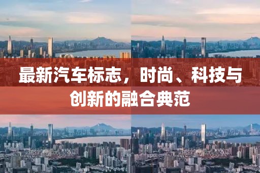 最新汽车标志，时尚、科技与创新的融合典范