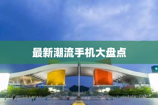 最新潮流手机大盘点