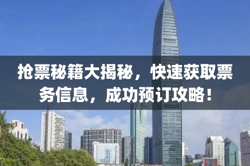 抢票秘籍大揭秘，快速获取票务信息，成功预订攻略！