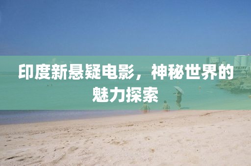 印度新悬疑电影，神秘世界的魅力探索