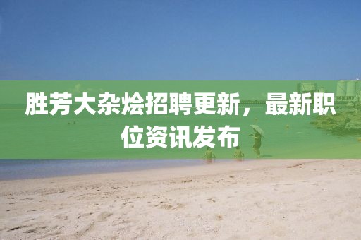胜芳大杂烩招聘更新，最新职位资讯发布