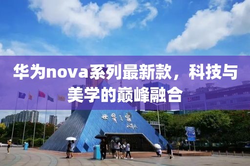华为nova系列最新款，科技与美学的巅峰融合