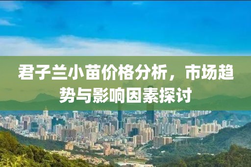 君子兰小苗价格分析，市场趋势与影响因素探讨