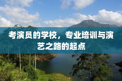 考演员的学校，专业培训与演艺之路的起点