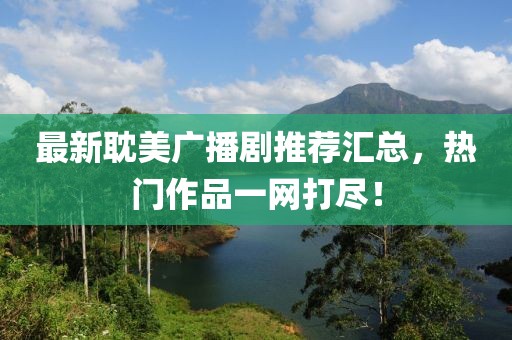 最新耽美广播剧推荐汇总，热门作品一网打尽！