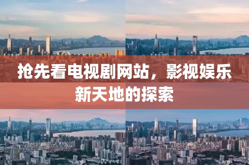 抢先看电视剧网站，影视娱乐新天地的探索