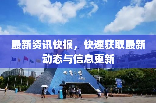 最新资讯快报，快速获取最新动态与信息更新