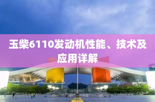 玉柴6110发动机性能、技术及应用详解